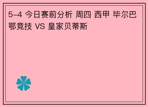5-4 今日赛前分析 周四 西甲 毕尔巴鄂竞技 VS 皇家贝蒂斯